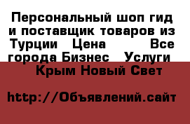 Персональный шоп-гид и поставщик товаров из Турции › Цена ­ 100 - Все города Бизнес » Услуги   . Крым,Новый Свет